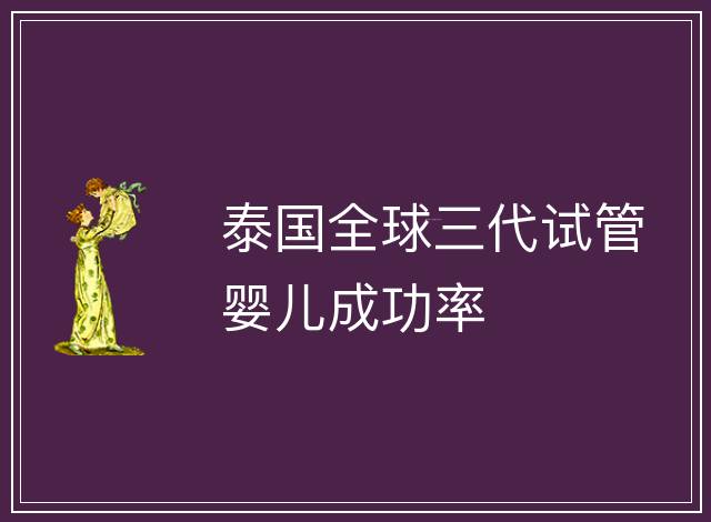 泰國全球三代試管嬰兒成功率