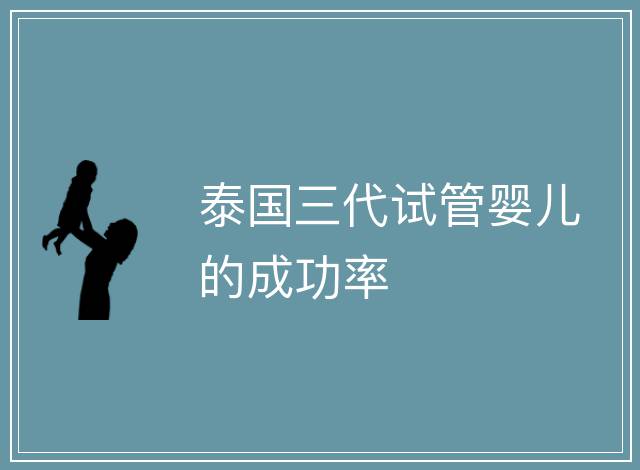 泰國三代試管嬰兒的成功率