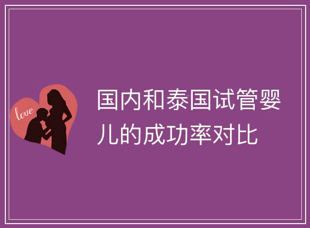 國內和泰國試管嬰兒的成功率對比