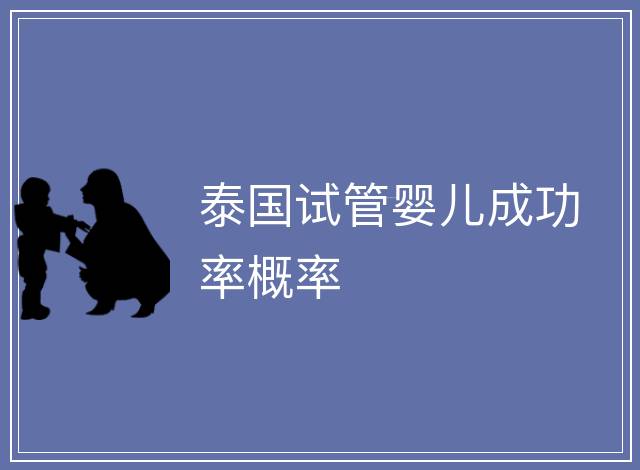 泰國試管嬰兒成功率概率