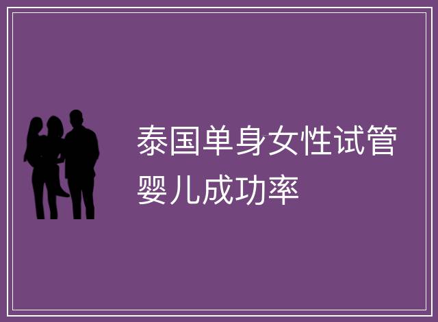 泰國單身女性試管嬰兒成功率