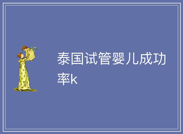 泰國試管嬰兒成功率k
