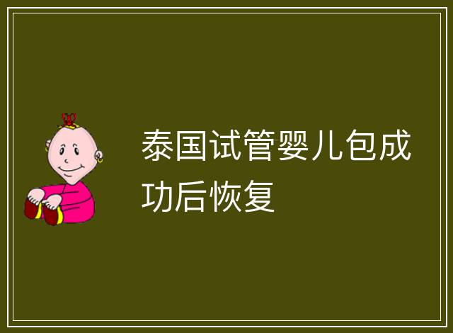 泰國試管嬰兒包成功后恢復(fù)