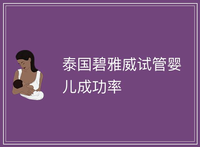 泰國(guó)碧雅威試管嬰兒成功率