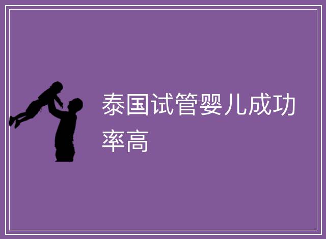 泰國(guó)試管嬰兒成功率高