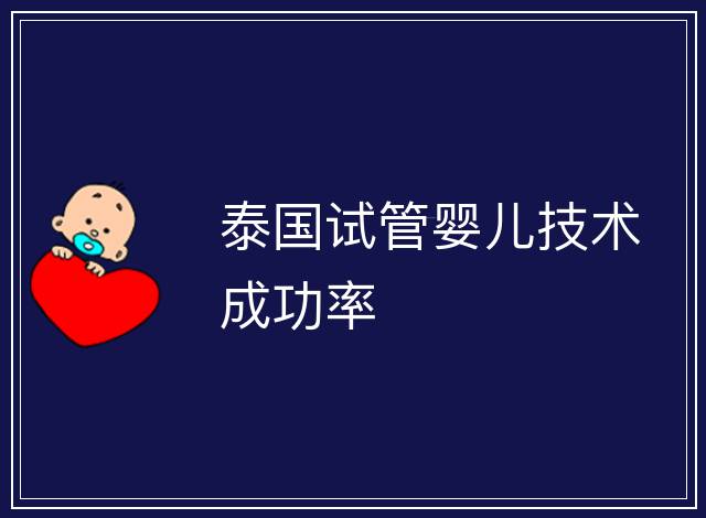 泰國(guó)試管嬰兒技術(shù)成功率