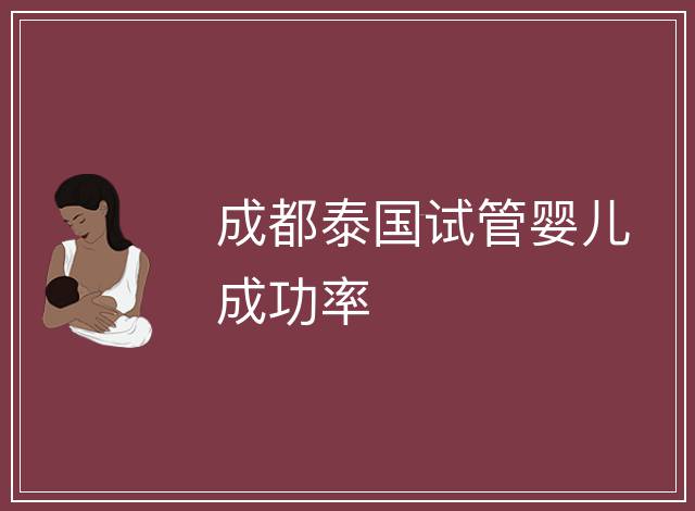 成都泰國(guó)試管嬰兒成功率