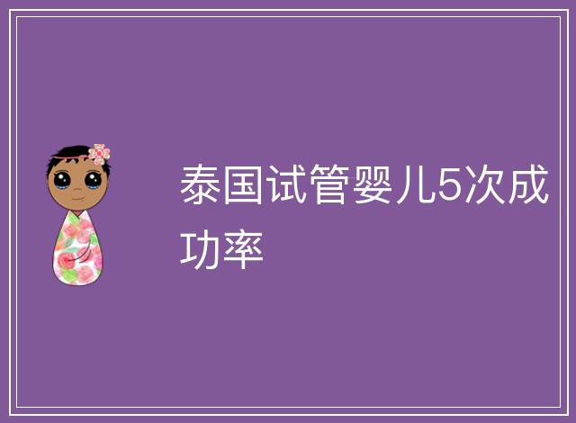 泰國試管嬰兒5次成功率