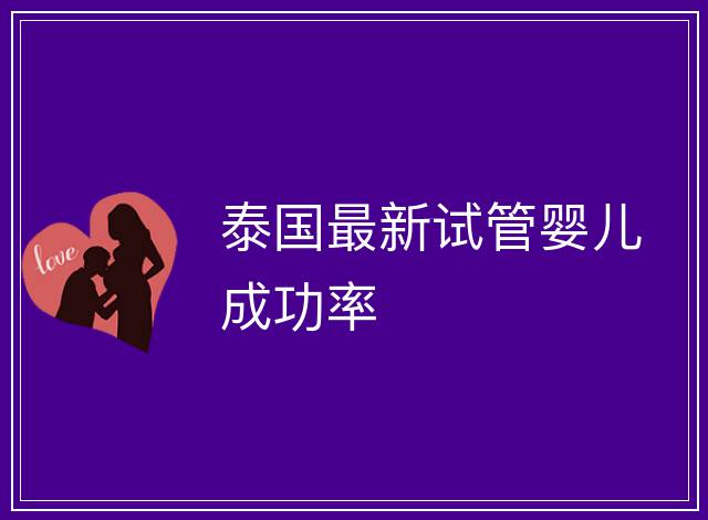 泰國最新試管嬰兒成功率