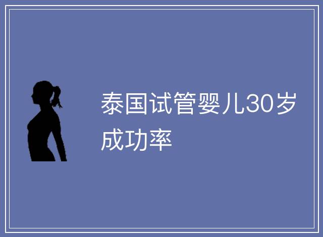 泰國試管嬰兒30歲成功率