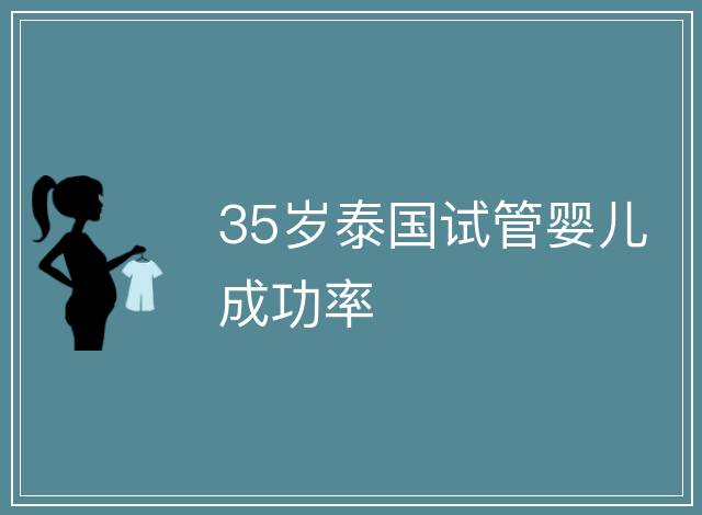 35歲泰國試管嬰兒成功率