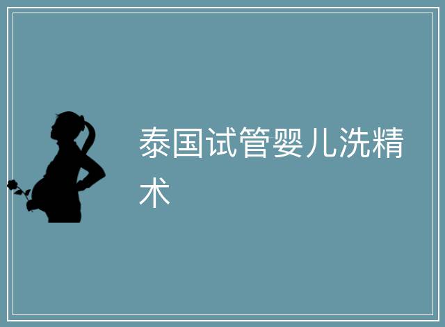 泰國試管嬰兒洗精術(shù)