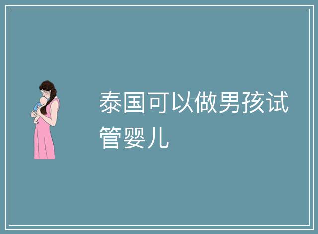 泰國(guó)可以做男孩試管嬰兒