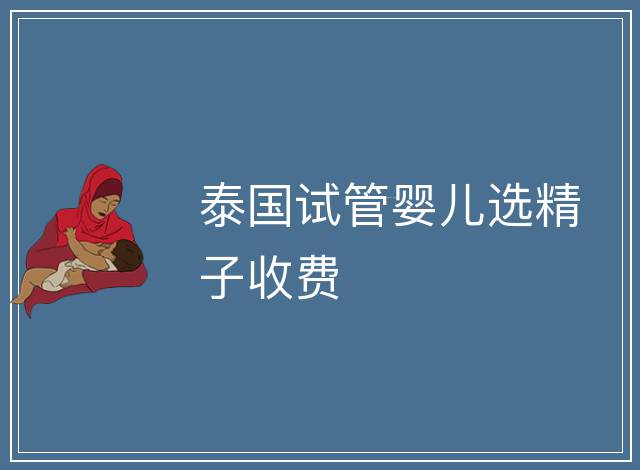 泰國試管嬰兒選精子收費