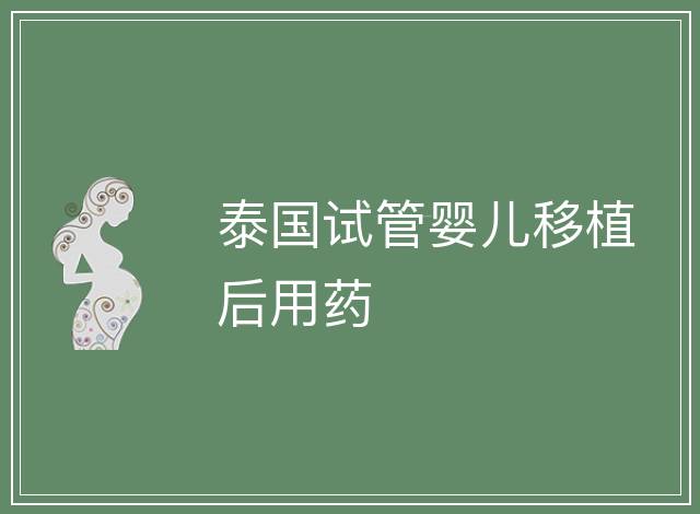 泰國試管嬰兒移植后用藥