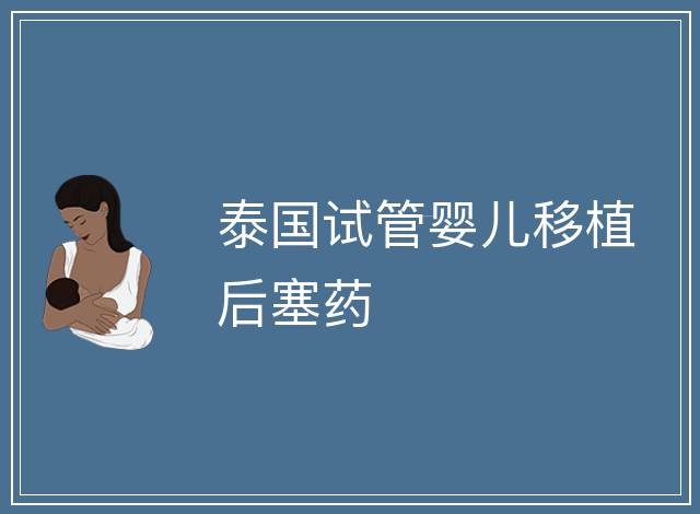泰國(guó)試管嬰兒移植后塞藥
