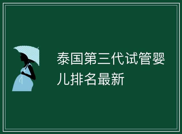 泰國第三代試管嬰兒排名最新