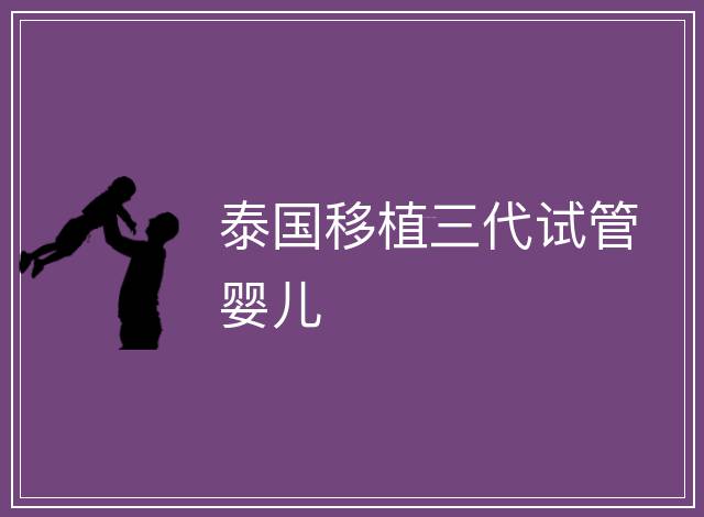 泰國移植三代試管嬰兒