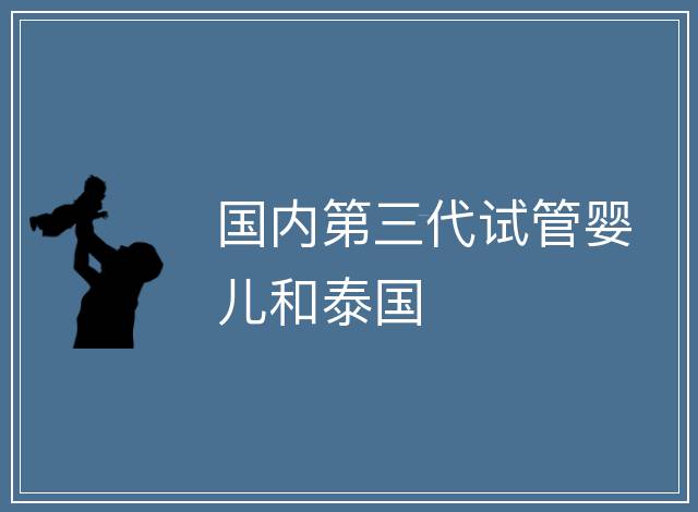 國內第三代試管嬰兒和泰國