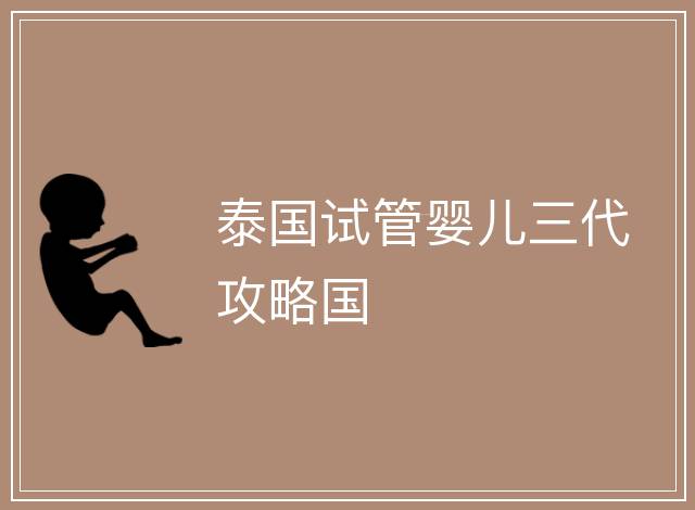 泰國試管嬰兒三代攻略國