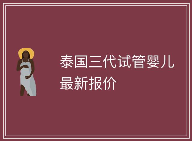 泰國三代試管嬰兒最新報價