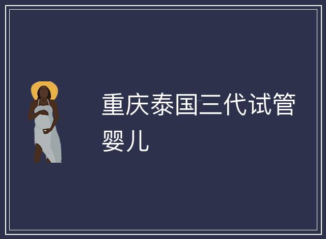 重慶泰國三代試管嬰兒