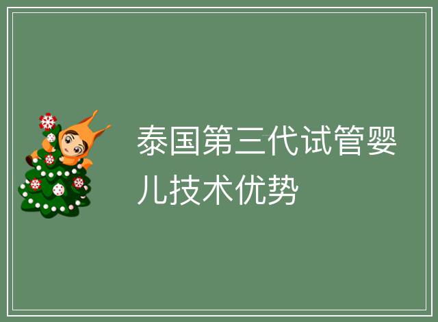 泰國第三代試管嬰兒技術優(yōu)勢
