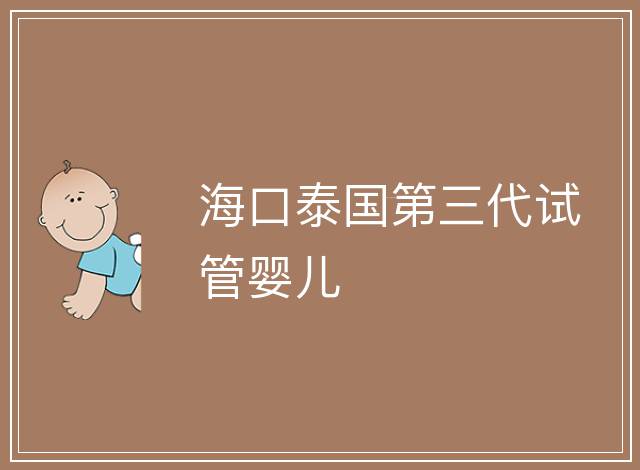 海口泰國第三代試管嬰兒