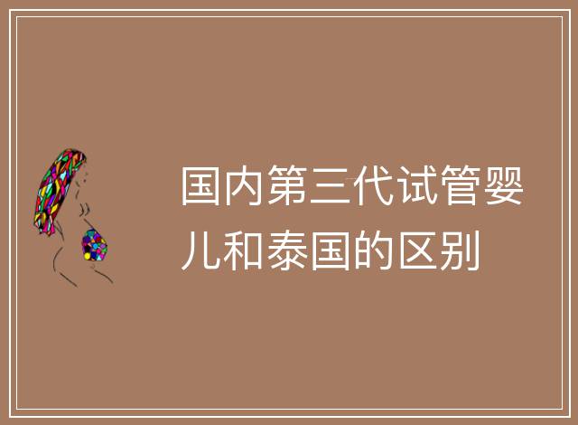 國內第三代試管嬰兒和泰國的區別