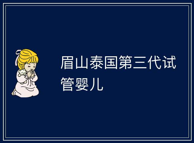 眉山泰國第三代試管嬰兒