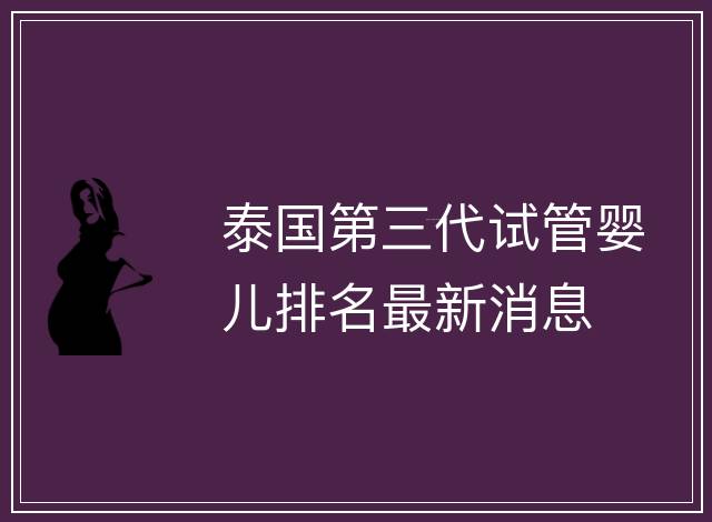 泰國第三代試管嬰兒排名最新消息