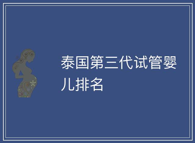 泰國第三代試管嬰兒排名