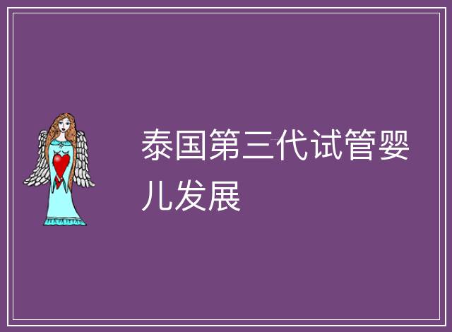 泰國第三代試管嬰兒發(fā)展