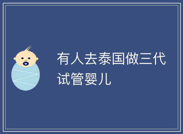 有人去泰國做三代試管嬰兒