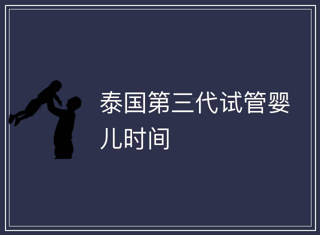 泰國第三代試管嬰兒時間