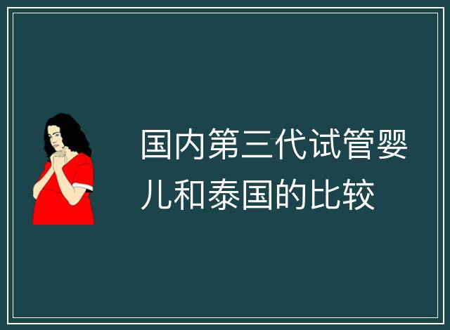 國內第三代試管嬰兒和泰國的比較