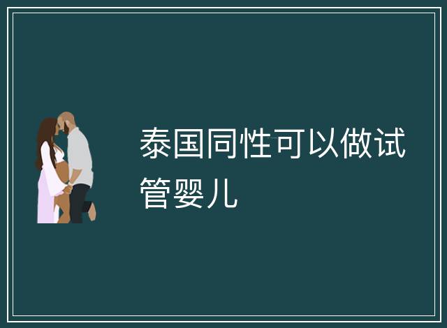 泰國(guó)同性可以做試管嬰兒