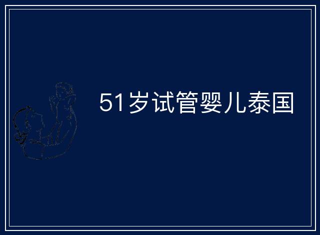 51歲試管嬰兒泰國