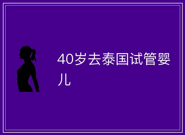 40歲去泰國試管嬰兒