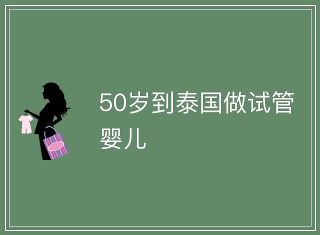 50歲到泰國做試管嬰兒