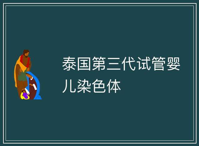泰國第三代試管嬰兒染色體