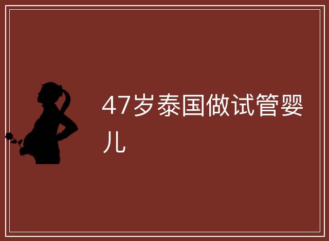 47歲泰國(guó)做試管嬰兒
