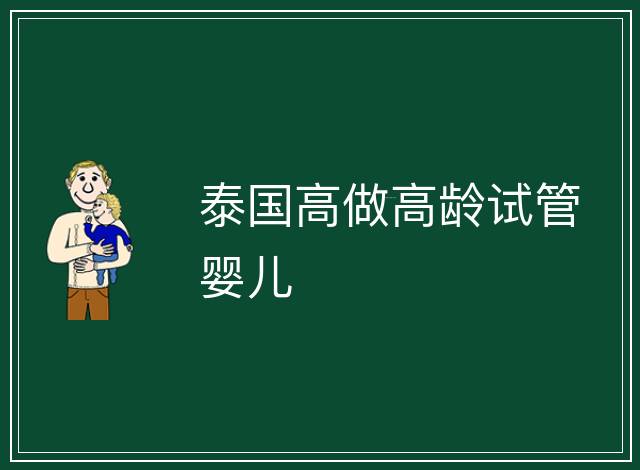 泰國(guó)高做高齡試管嬰兒
