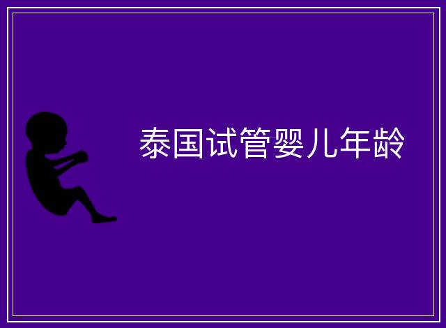 泰國(guó)試管嬰兒年齡