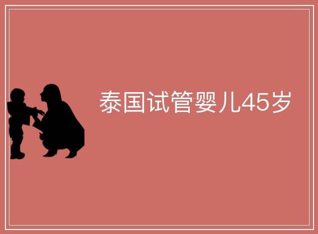 泰國(guó)試管嬰兒45歲