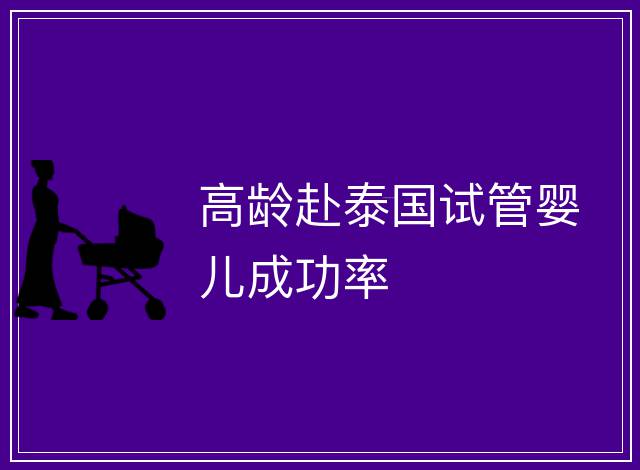 高齡赴泰國試管嬰兒成功率
