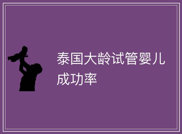 泰國大齡試管嬰兒成功率