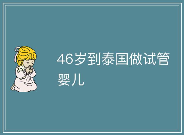 46歲到泰國做試管嬰兒