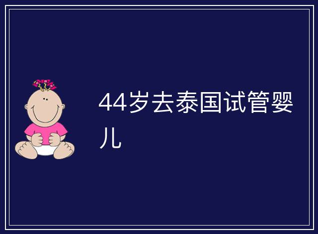 44歲去泰國試管嬰兒