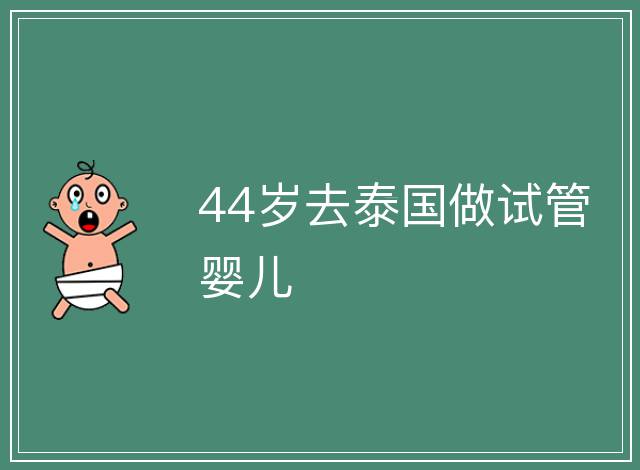 44歲去泰國做試管嬰兒
